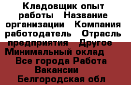 Кладовщик опыт работы › Название организации ­ Компания-работодатель › Отрасль предприятия ­ Другое › Минимальный оклад ­ 1 - Все города Работа » Вакансии   . Белгородская обл.